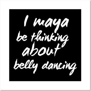 I Maya Be Thinking About Belly Dancing Posters and Art